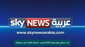 تردد سكاي نيوز عربية 2025 الجديد.. اضبط القناة الآن بسهولة